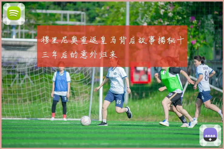 穆里尼奥重返皇马背后故事揭秘十三年后的意外归来