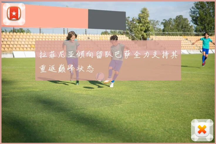 拉菲尼亚倾向留队巴萨全力支持其重返巅峰状态