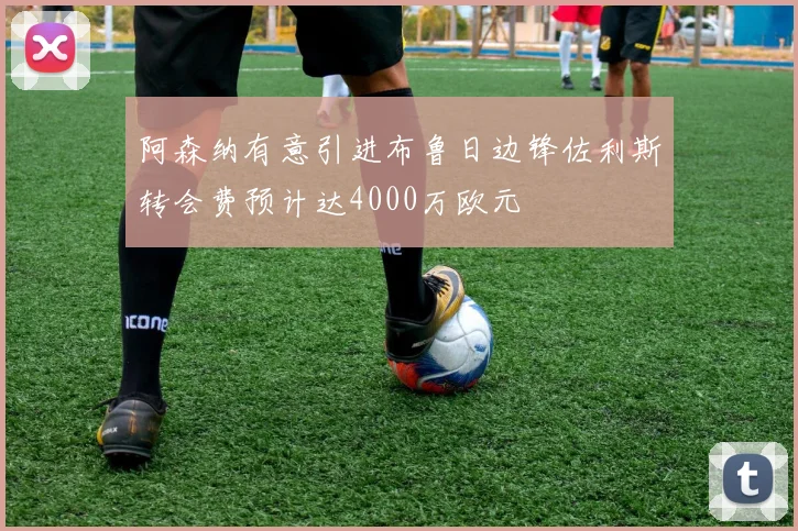 阿森纳有意引进布鲁日边锋佐利斯转会费预计达4000万欧元