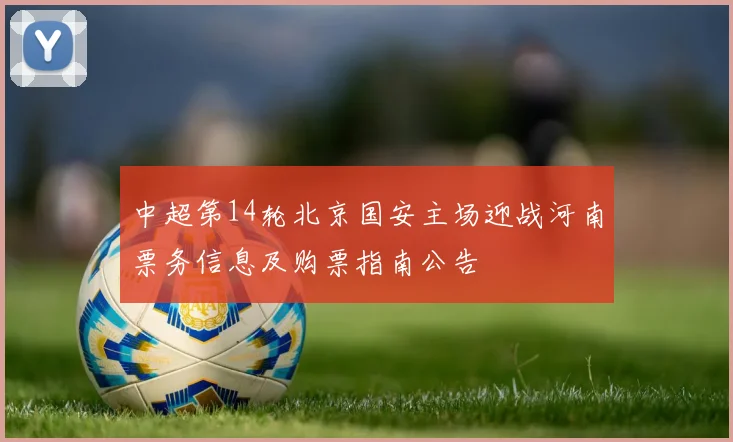 中超第14轮北京国安主场迎战河南票务信息及购票指南公告