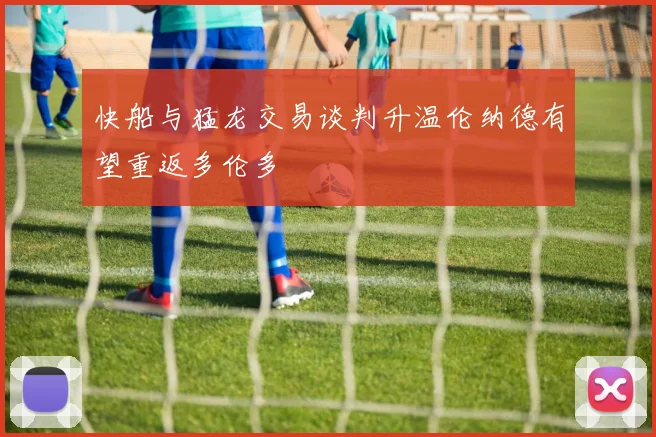 快船与猛龙交易谈判升温伦纳德有望重返多伦多