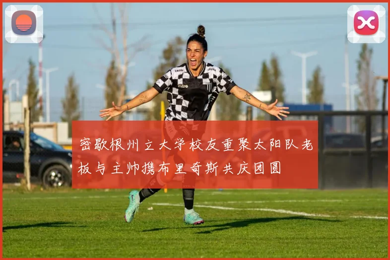 密歇根州立大学校友重聚太阳队老板与主帅携布里奇斯共庆团圆